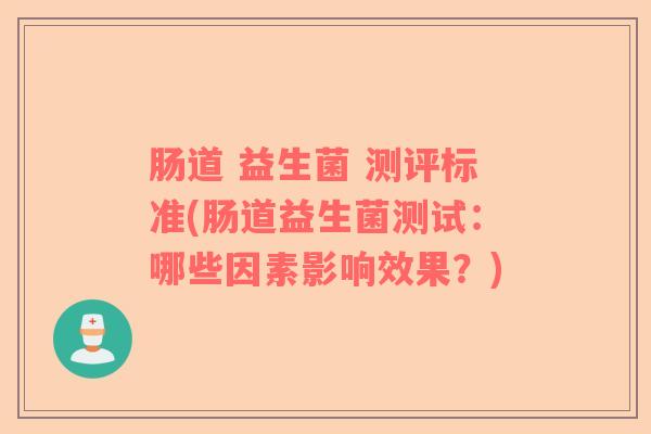 肠道 益生菌 测评标准(肠道益生菌测试：哪些因素影响效果？)