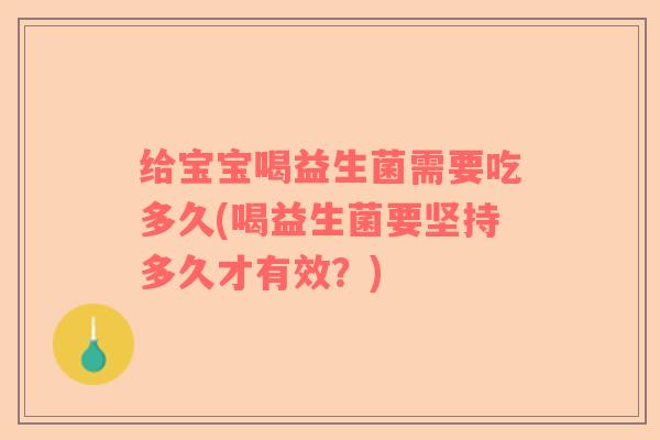 给宝宝喝益生菌需要吃多久(喝益生菌要坚持多久才有效？)