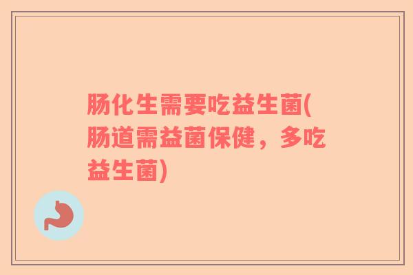 肠化生需要吃益生菌(肠道需益菌保健，多吃益生菌)