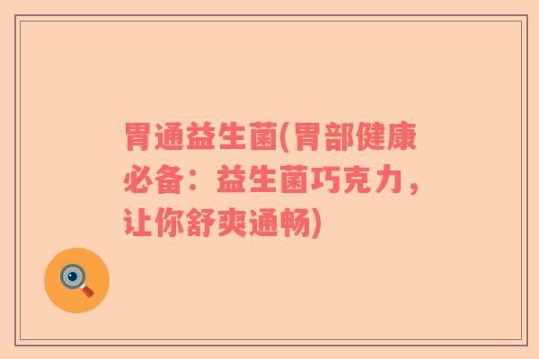 胃通益生菌(胃部健康必备：益生菌巧克力，让你舒爽通畅)