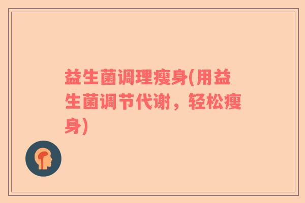 益生菌调理瘦身(用益生菌调节代谢，轻松瘦身)
