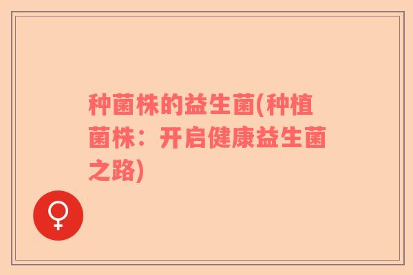 种菌株的益生菌(种植菌株：开启健康益生菌之路)
