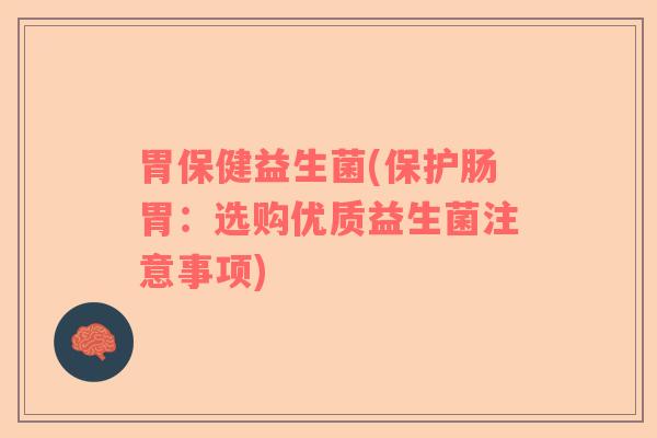 胃保健益生菌(保护肠胃：选购优质益生菌注意事项)