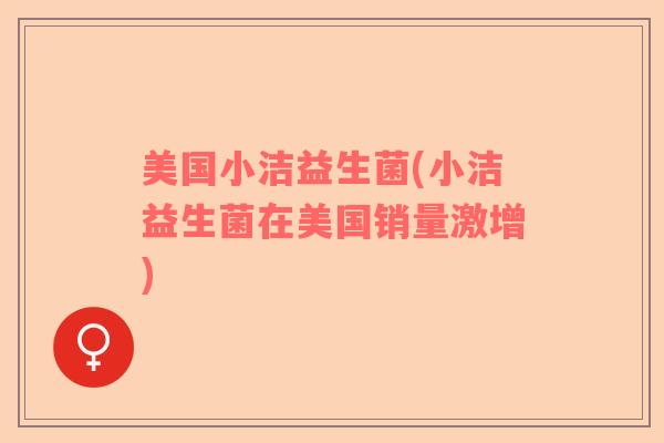 美国小洁益生菌(小洁益生菌在美国销量激增)