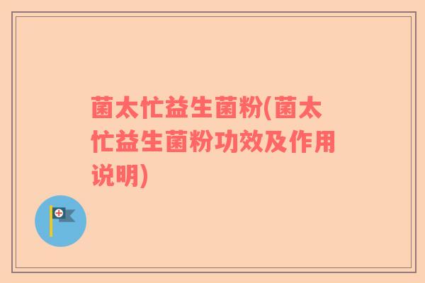 菌太忙益生菌粉(菌太忙益生菌粉功效及作用说明)