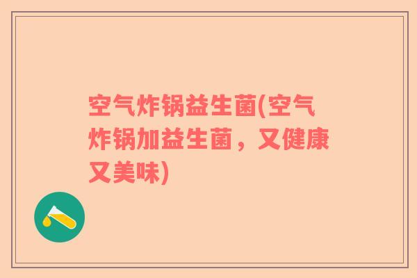 空气炸锅益生菌(空气炸锅加益生菌，又健康又美味)