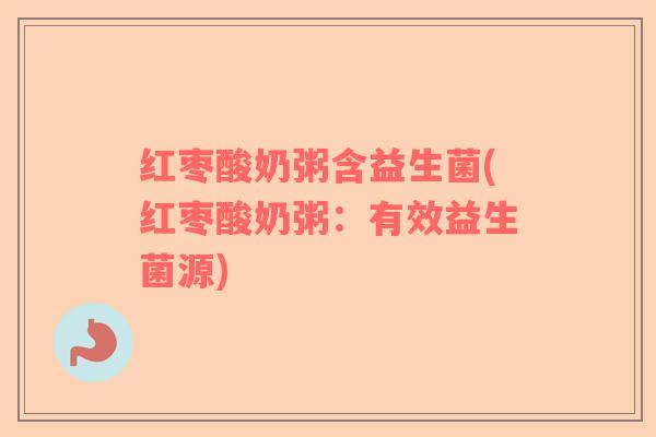 红枣酸奶粥含益生菌(红枣酸奶粥：有效益生菌源)