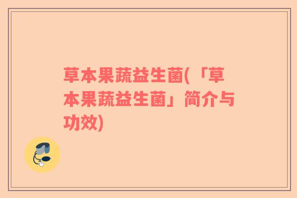 草本果蔬益生菌(「草本果蔬益生菌」简介与功效)
