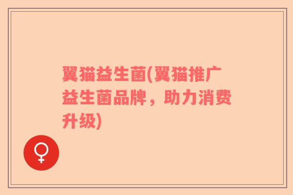 翼猫益生菌(翼猫推广益生菌品牌，助力消费升级)