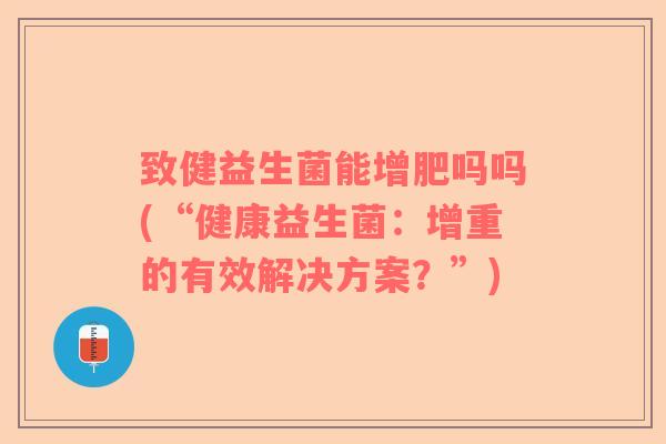 致健益生菌能增肥吗吗(“健康益生菌：增重的有效解决方案？”)
