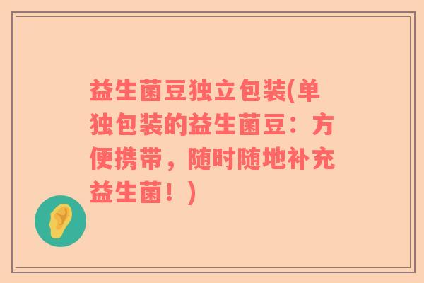 益生菌豆独立包装(单独包装的益生菌豆：方便携带，随时随地补充益生菌！)