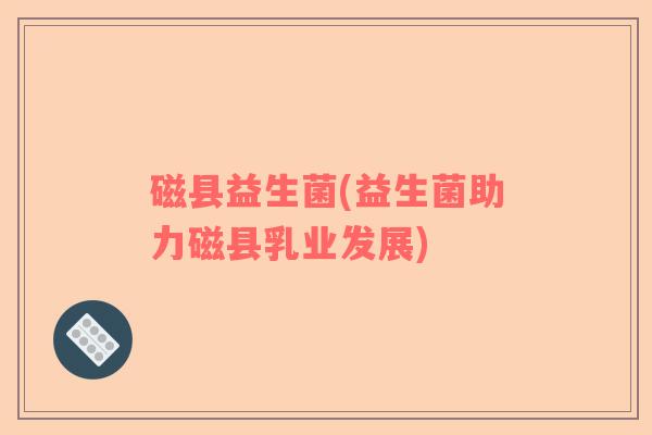 磁县益生菌(益生菌助力磁县乳业发展)