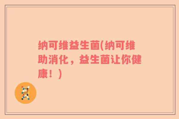 纳可维益生菌(纳可维助消化，益生菌让你健康！)