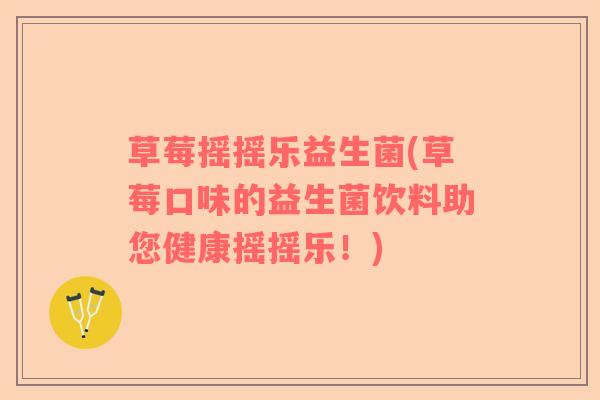 草莓摇摇乐益生菌(草莓口味的益生菌饮料助您健康摇摇乐！)