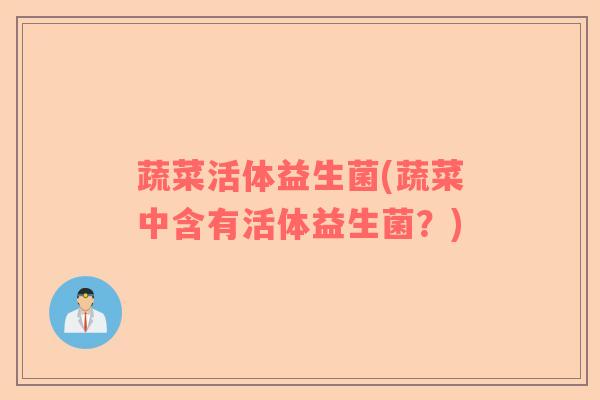 蔬菜活体益生菌(蔬菜中含有活体益生菌？)