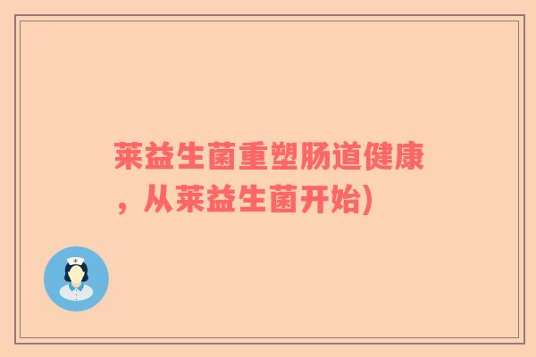 莱益生菌重塑肠道健康，从莱益生菌开始)