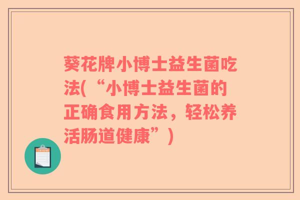 葵花牌小博士益生菌吃法(“小博士益生菌的正确食用方法，轻松养活肠道健康”)