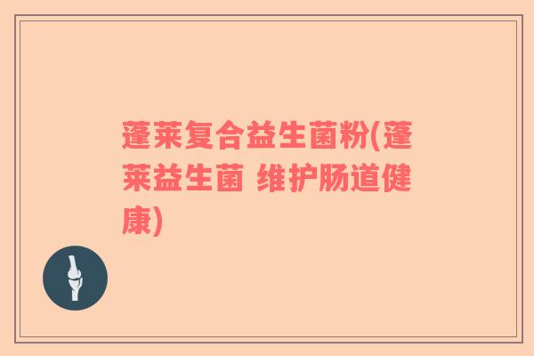 蓬莱复合益生菌粉(蓬莱益生菌 维护肠道健康)