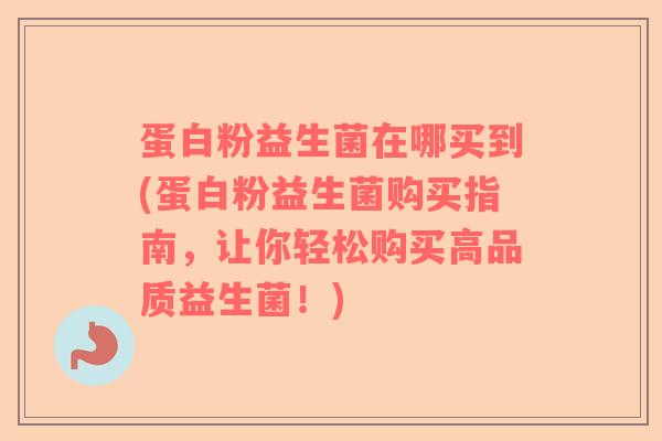 蛋白粉益生菌在哪买到(蛋白粉益生菌购买指南，让你轻松购买高品质益生菌！)