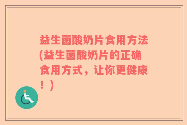 益生菌酸奶片食用方法(益生菌酸奶片的正确食用方式,让你更健康!) 益生菌酸奶片食用方法(益生菌酸奶片的正确食用方式,让你更健康!)