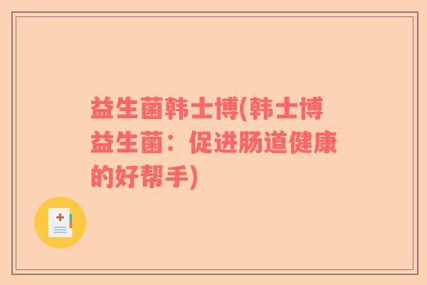 益生菌韩士博(韩士博益生菌：促进肠道健康的好帮手)