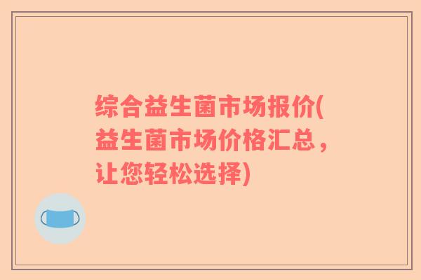 综合益生菌市场报价(益生菌市场价格汇总，让您轻松选择)