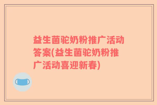 益生菌驼奶粉推广活动答案(益生菌驼奶粉推广活动喜迎新春)