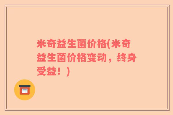 米奇益生菌价格(米奇益生菌价格变动，终身受益！)