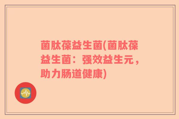 菌肽葆益生菌(菌肽葆益生菌：强效益生元，助力肠道健康)