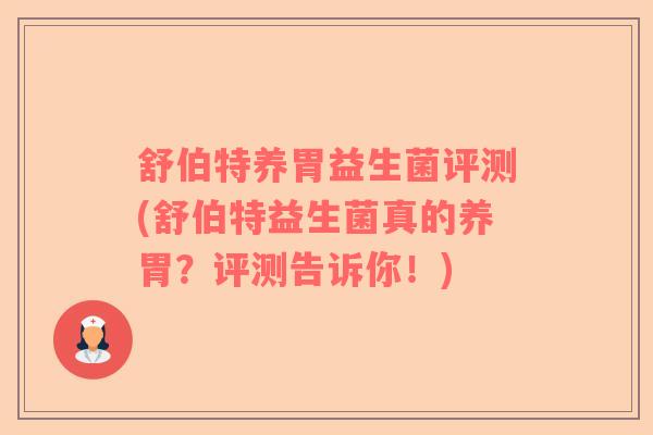 舒伯特养胃益生菌评测(舒伯特益生菌真的养胃？评测告诉你！)