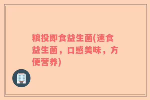 粮投即食益生菌(速食益生菌,口感美味,方便营养) 粮投即食益生菌(速食益生菌,口感美味,方便营养)