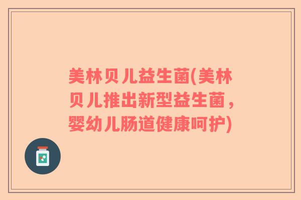 美林贝儿益生菌(美林贝儿推出新型益生菌，婴幼儿肠道健康呵护)