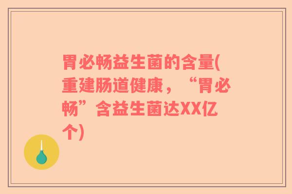 胃必畅益生菌的含量(重建肠道健康，“胃必畅”含益生菌达XX亿个)
