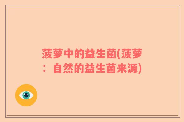 菠萝中的益生菌(菠萝:自然的益生菌来源) 菠萝中的益生菌(菠萝:自然的益生菌来源)