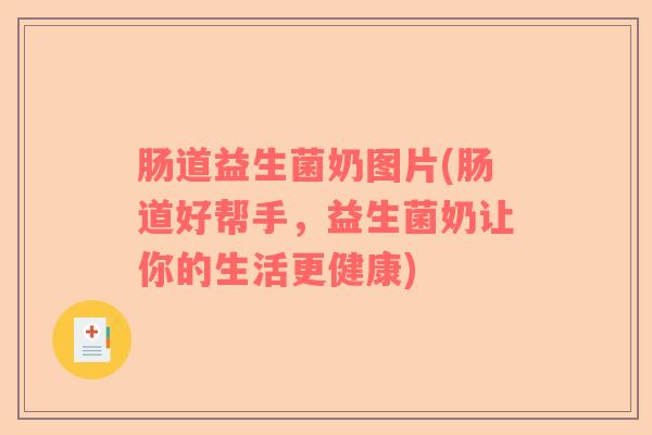 肠道益生菌奶图片(肠道好帮手，益生菌奶让你的生活更健康)