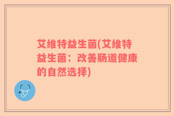 艾维特益生菌(艾维特益生菌：改善肠道健康的自然选择)