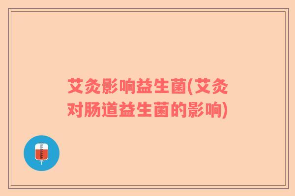 艾灸影响益生菌(艾灸对肠道益生菌的影响)
