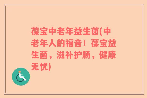 葆宝中老年益生菌(中老年人的福音！葆宝益生菌，滋补护肠，健康无忧)