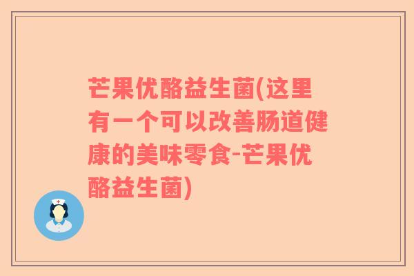 芒果优酪益生菌(这里有一个可以改善肠道健康的美味零食-芒果优酪益生菌) 芒果优酪益生菌(这里有一个可以改善肠道健康的美味零食-芒果优酪益生菌)